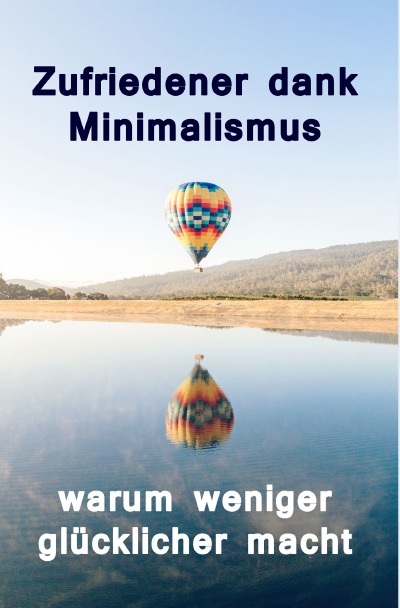 Zufriedener dank Minimalismus - warum weniger glücklicher macht: Ballast über Bord werfen befreit! (Minimalismus-Guide: Ein Leben mit mehr Erfolg, ... Glück, Geld, Liebe und Zeit) (German Edition)