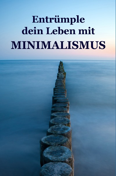 Entrümple dein Leben mit Minimalismus: Ballast über Bord werfen befreit! (Minimalismus-Guide: Ein Leben mit mehr Erfolg, Freiheit, Glück, Geld, Liebe und Zeit) (German Edition)