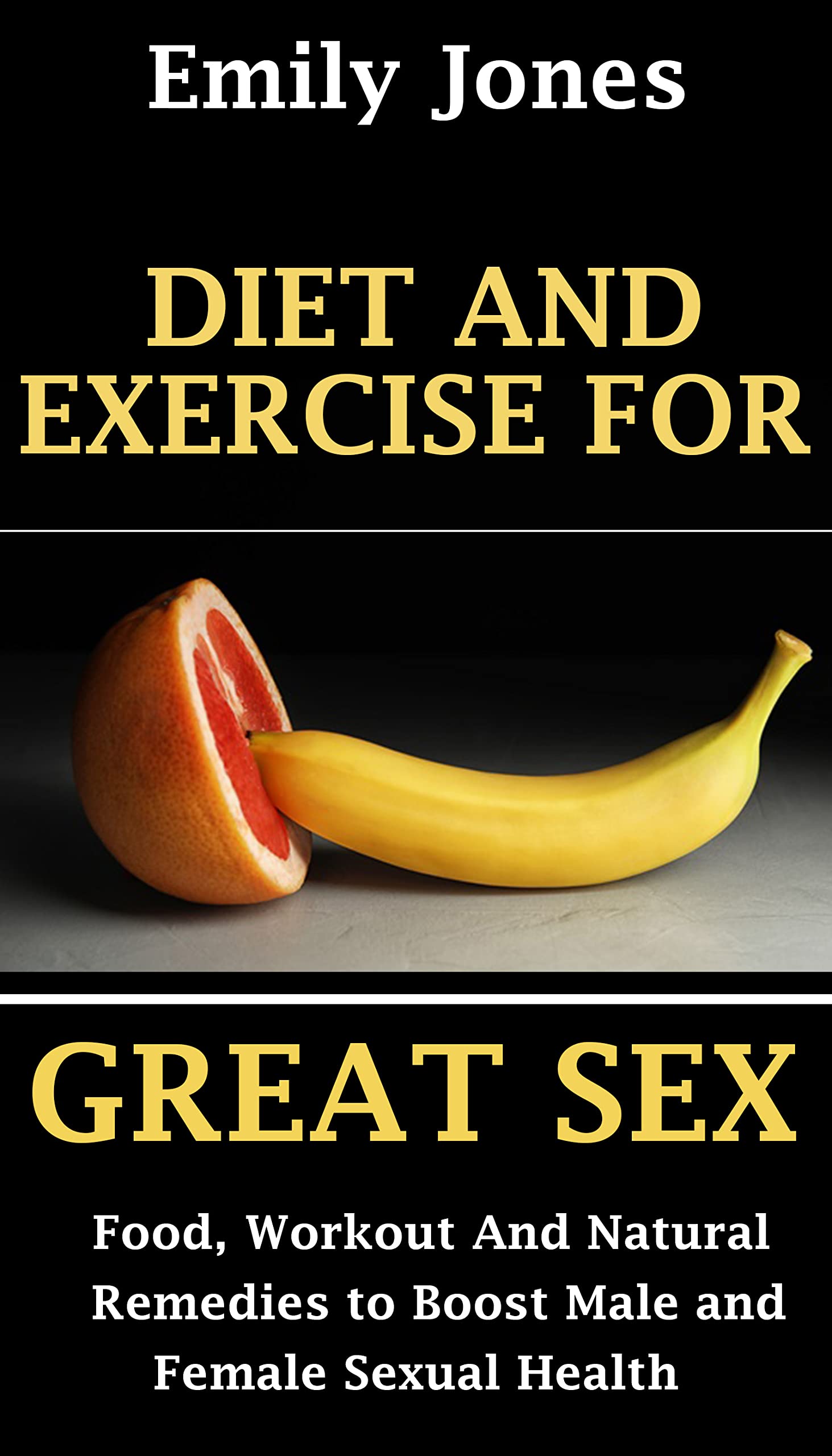 DIET AND EXERCISE FOR GREAT SEX: Food, workouts and natural remedies to boost male and female sexual health (Kindle Edition)