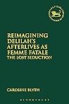 Reimagining Delilah’s Afterlives as Femme Fatale: The Lost Seduction (The Library of Hebrew Bible/Old Testament Studies Book 652)