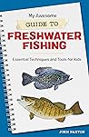 My Awesome Guide to Freshwater Fishing: Essential Techniques and Tools for Kids (My Awesome Field Guide for Kids)