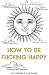 How To Be Fucking Happy by Michael Zakar