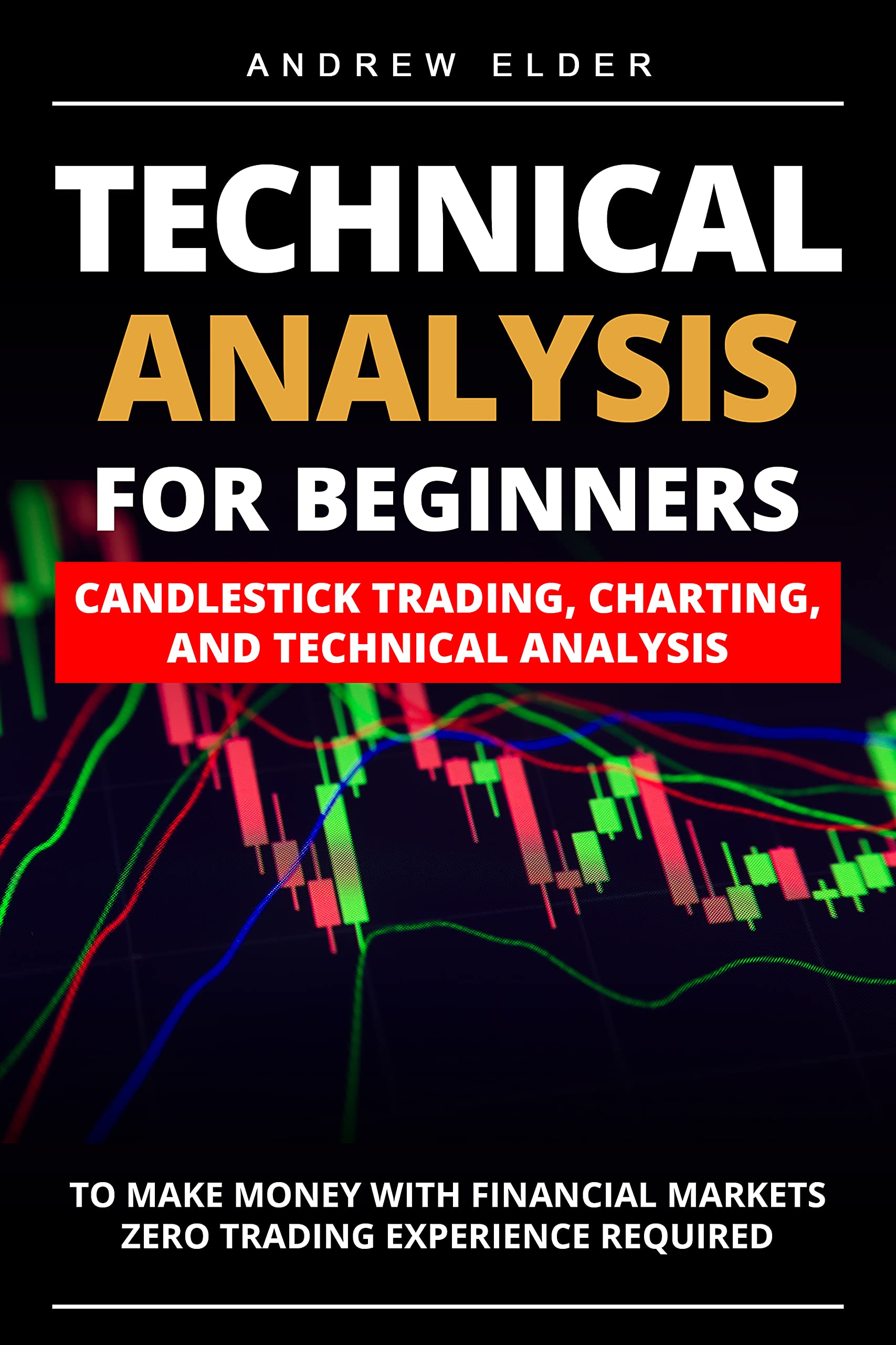 Technical Analysis for Beginners: Candlestick Trading, Charting, and Technical Analysis to Make Money with Financial Markets Zero Trading Experience Required (Day Trading Book 3)