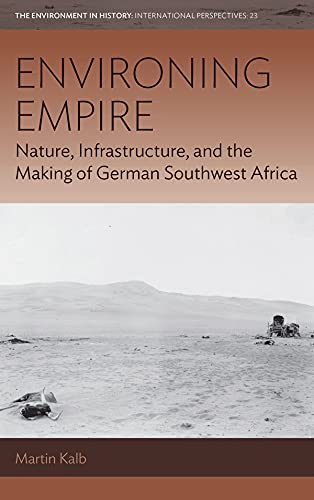 Environing Empire: Nature, Infrastructure and the Making of German Southwest Africa (Environment in History: International Perspectives Book 23)