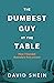 The Dumbest Guy at the Table by David Shein