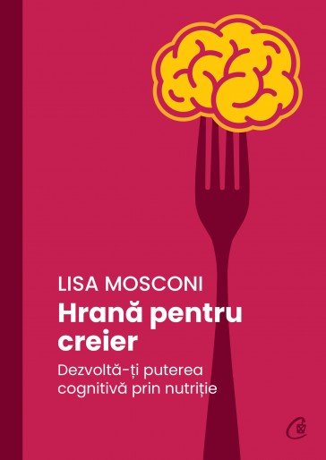 Hrană pentru creier. Dezvoltă-ți puterea cognitivă prin nutriție