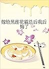 嫁給黑蓮花霸總後我後悔了