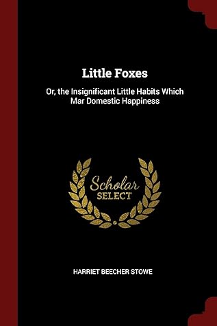 Little Foxes: Or, the Insignificant Little Habits Which Mar Domestic Happiness