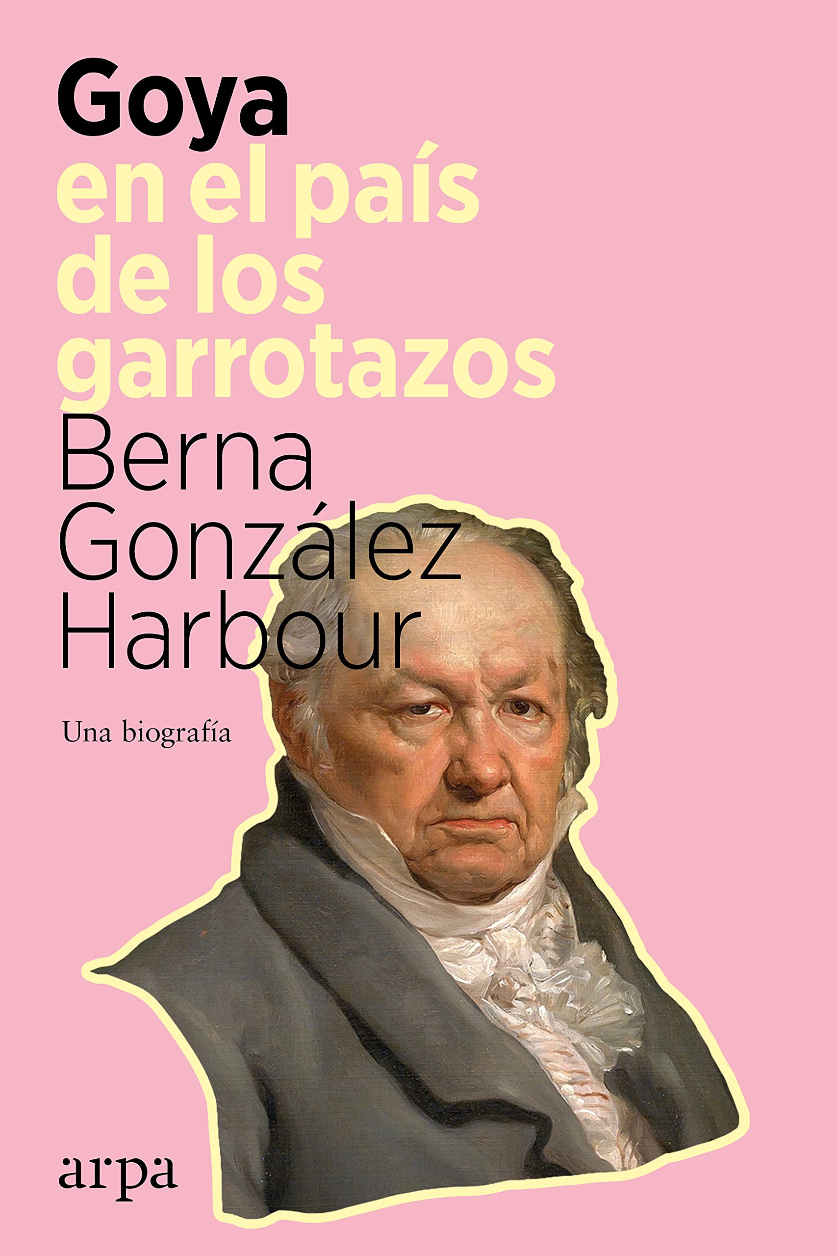Portada de Goya en el país de los garrotazos: Una biografía, de Berna González Harbour
