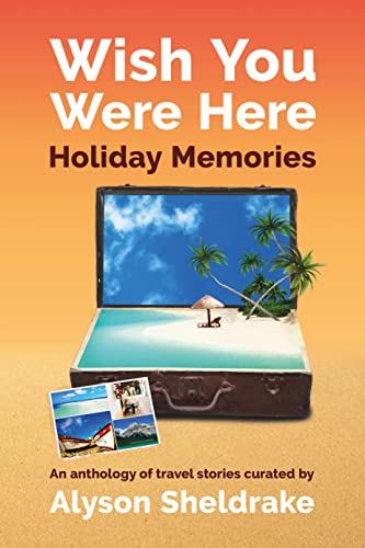 Wish You Were Here - Holiday Memories: An anthology of travel stories (The Travel Stories Series)