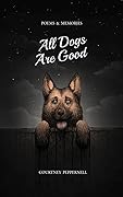 All Dogs Are Good: Poems & Memories