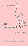 Life Interrupted — A Journey Through Endometriosis, Chronic P... by D.L. Heather