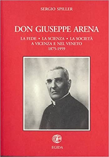 Don Giuseppe Arena: La fede, la scienza, la società a Vicenza e nel Veneto 1875-1959