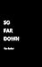 So Far Down
