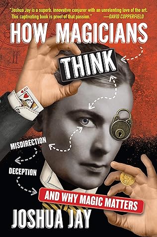 How Magicians Think Misdirection Deception And Why Magic Matters By Joshua Jay