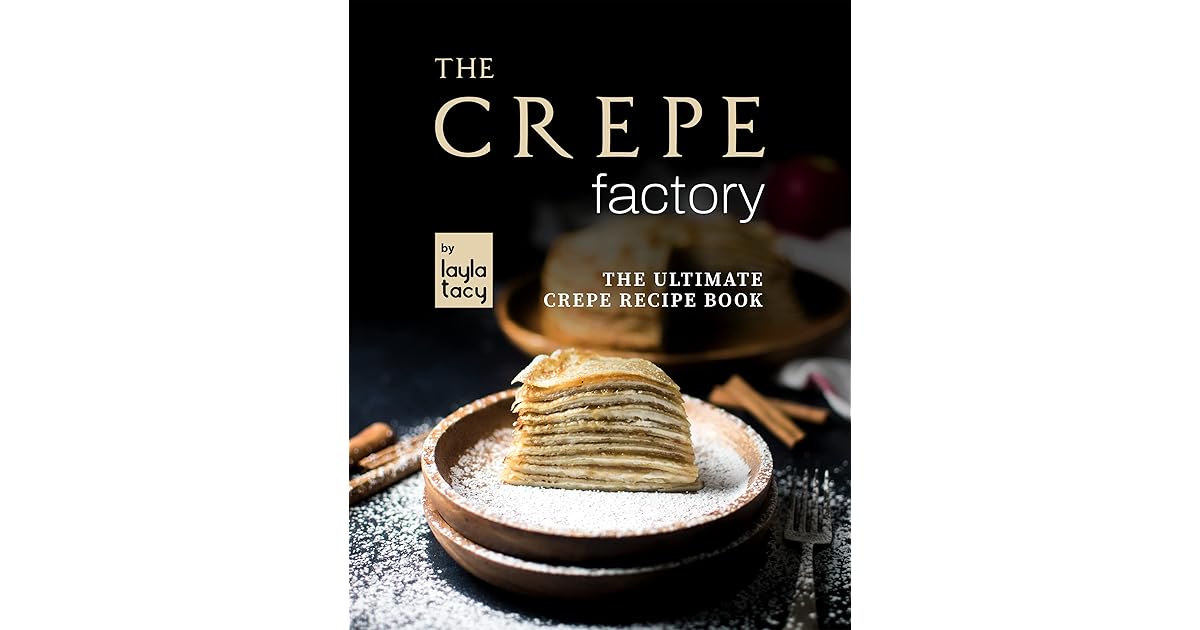 The Crepe Factory The Ultimate Crepe Cookbook by Layla Tacy