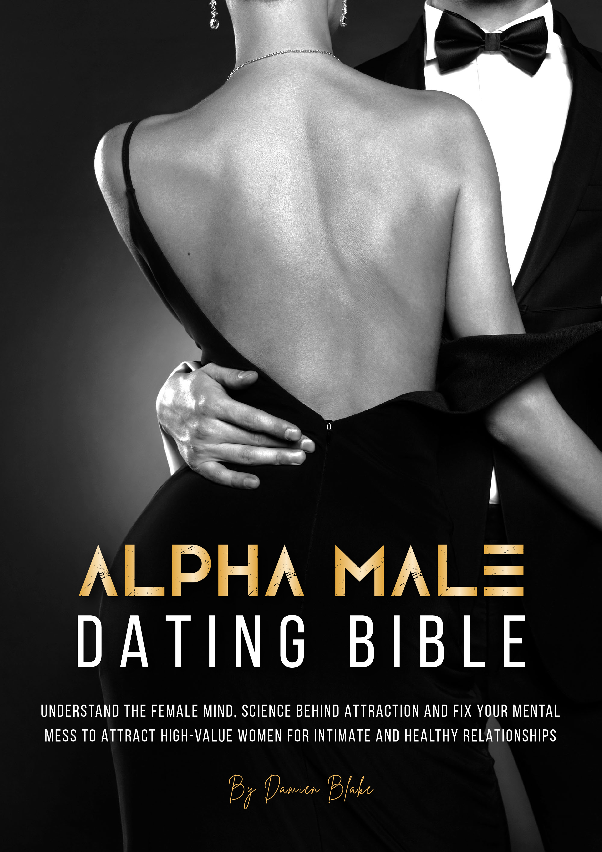 Alpha Male Dating Bible: Understand The Female Mind, Science Behind Attraction and Fix Your Mental Mess to Attract High-Value Women for Intimate and Healthy Relationships