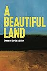 A Beautiful Land by Susan Beth Miller A Beautiful Land by Susan Beth Miller