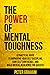 The Power of Mental Toughness: A Practical Guide To Improving Your Self Discipline, Gain Self Confidence, And Build Mental Resilience For Success