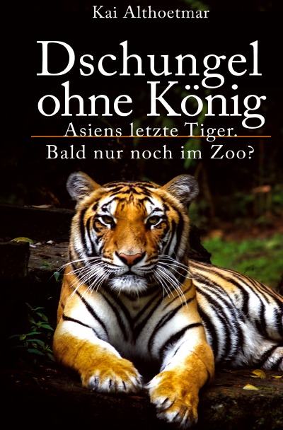Dschungel ohne König: Asiens letzte Tiger. Bald nur noch im Zoo? (German Edition)