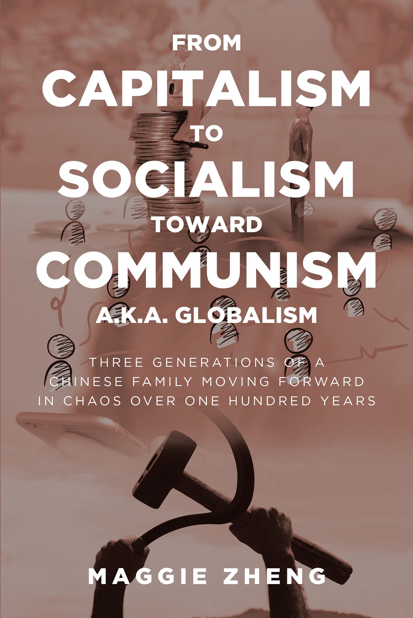 From Capitalism To Socialism Toward Communism a.k.a. Globalism: Three Generations of a Chinese Family Moving Forward in Chaos Over One Hundred Years (Kindle Edition)
