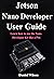 Jetson Nano Developer User Guide: Learn how to use the Nano Developer Kit like a Pro