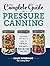 The Complete Guide to Pressure Canning: Everything You Need to Know to Can Meats, Vegetables, Meals in a Jar, and More
