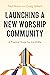 Launching a New Worship Community by Paul Nixon