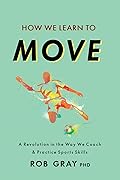 How We Learn to Move: A Revolution in the Way We Coach & Practice Sports Skills