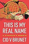 This Is My Real Name: A Stripper’s Memoir Book cover for This Is My Real Name: A Stripper’s Memoir