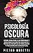 Psicología Oscura: Cómo analizar a las personas y descifrar sus mentes mediante 7 técnicas secretas de persuasión y psicoanálisis conductual (Spanish Edition)