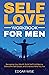 Self-Love Workbook for Men: Recognize Your Worth, Build Self-Confidence, Overcome Self-Doubt, and Embrace Who You Are (Mental and Emotional Wellness for Men)