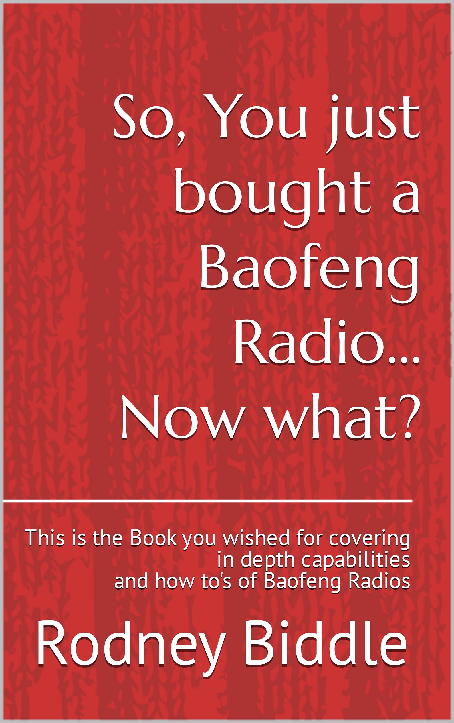 So, You just bought a Baofeng Radio... Now what?: This is the Book you wished for covering in depth capabilities and how to's of Baofeng Radios (Kindle Edition)