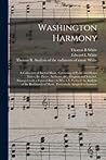 Washington Harmony: a Collection of Sacred Music, Consisting of Psalm and Hymn Tunes, Set Pieces, Anthems, &c. Original and Selected, Arranged With a ... of Music, Particularly Adapted To... Washington Harmony: a Collection of Sacred Music, Consisting of Psalm and Hymn Tunes, Set Pieces, Anthems, &c. Original and Selected, Arranged With a ... of Music, Particularly Adapted To...