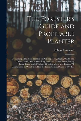 The Forester's Guide and Profitable Planter: Containing a Practical Treatise on Planting Moss, Rocky, Waste, and Other Lands, Also a New, Easy, and ... Wood and Trees of All Descriptions, To...