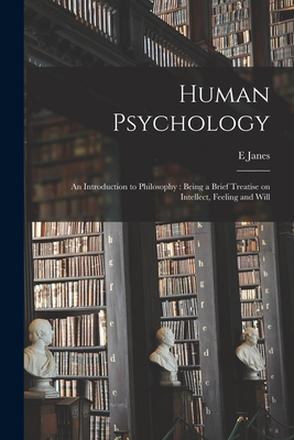 Human Psychology: an Introduction to Philosophy: Being a Brief Treatise on Intellect, Feeling and Will