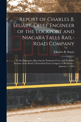 Report of Charles B. Stuart, Chief Engineer of the Lockport and Niagara Falls Rail-road Company [microform]: to the Directors: Showing the Estimated ... From Lockport to Rochester: January 1, 1846