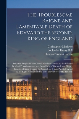 The Troublesome Raigne and Lamentable Death of Edvvard the Second, King of England: With the Tragicall Fall of Proud Mortimer: and Also the Life and ... Mighty Fauorite of King Edvvard the Second...