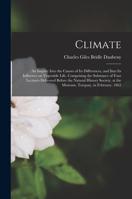 Climate: an Inquiry Into the Causes of Its Differences, and Into Its Influence on Vegetable Life, Comprising the Substance of Four Lectures Delivered ... at the Museum, Torquay, in February, 1863