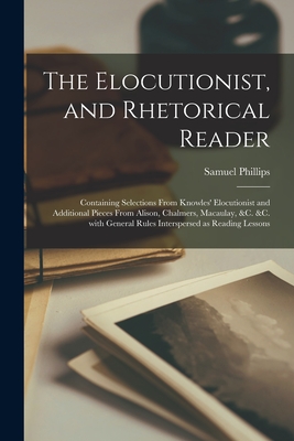 The Elocutionist, and Rhetorical Reader [microform]: Containing Selections From Knowles' Elocutionist and Additional Pieces From Alison, Chalmers, ... General Rules Interspersed as Reading Lessons