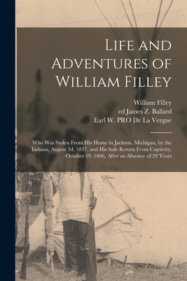 Life and Adventures of William Filley: Who Was Stolen From His Home in Jackson, Michigan, by the Indians, August 3d, 1837, and His Safe Return From ... 19, 1866, After an Absence of 29 Years