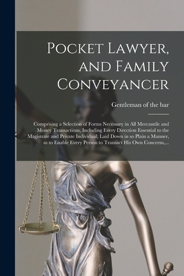 Pocket Lawyer, and Family Conveyancer: Comprising a Selection of Forms Necessary in All Mercantile and Money Transactions, Including Every Direction ... in so Plain a Manner, as to Enable Every...