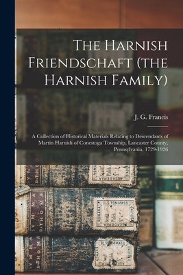 The Harnish Friendschaft (the Harnish Family): a Collection of Historical Materials Relating to Descendants of Martin Harnish of Conestoga Township, Lancaster County, Pennsylvania, 1729-1926