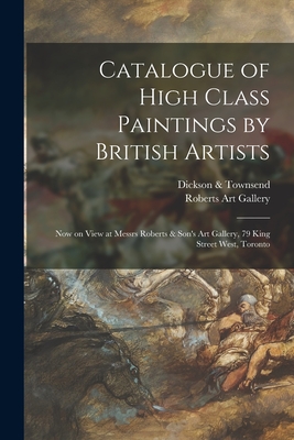 Catalogue of High Class Paintings by British Artists [microform]: Now on View at Messrs Roberts & Son's Art Gallery, 79 King Street West, Toronto