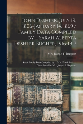 John Deshler, July 19, 1806-January 14, 1869 / Family Data Compiled by ... Sarah Alberta Deshler Bucher, 1916-1917; Stuck Family Data Compiled by ... ... ..; Contributed by Mrs. Joseph F. Ruppert.