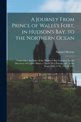 A Journey From Prince of Wales's Fort, in Hudson's Bay, to the Northern Ocean [microform]: Undertaken by Order of the Hudson's Bay Company for the ... &c. in the Years 1769, 1770, 1771 & 1772
