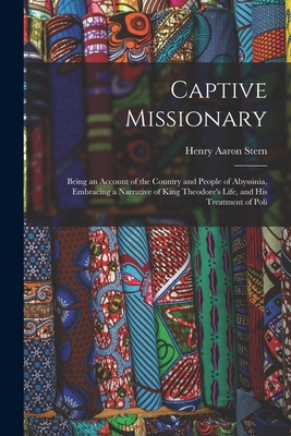 Captive Missionary: Being an Account of the Country and People of Abyssinia, Embracing a Narrative of King Theodore's Life, and His Treatment of Poli