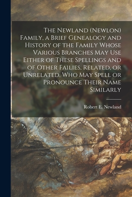 The Newland (Newlon) Family, a Brief Genealogy and History of the Family Whose Various Branches May Use Either of These Spellings and of Other ... May Spell or Pronounce Their Name Similarly