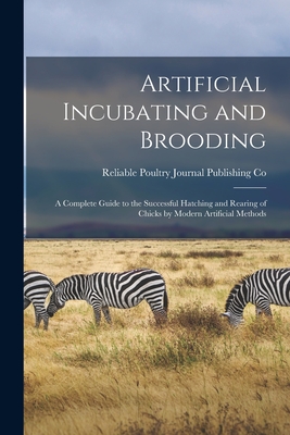 Artificial Incubating and Brooding; a Complete Guide to the Successful Hatching and Rearing of Chicks by Modern Artificial Methods