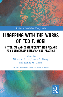 Lingering with the Works of Ted T. Aoki (Studies in Curriculum Theory Series)